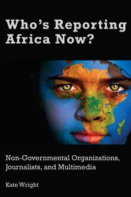 Who's Reporting Africa Now?: Organizații neguvernamentale, jurnaliști și multimedia - Who's Reporting Africa Now?: Non-Governmental Organizations, Journalists, and Multimedia
