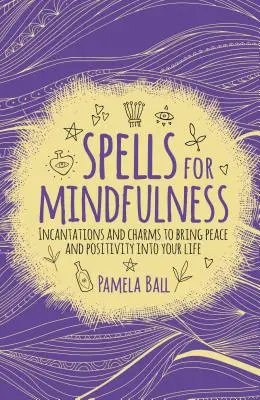 Vrăji pentru mindfulness: Incantații și descântece pentru a aduce pace și pozitivitate în viața ta - Spells for Mindfulness: Incantations and Charms to Bring Peace and Positivity Into Your Life