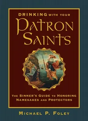 Să bei cu sfinții tăi protectori: Ghidul păcătosului pentru onorarea onomasticilor și protectorilor - Drinking with Your Patron Saints: The Sinner's Guide to Honoring Namesakes and Protectors