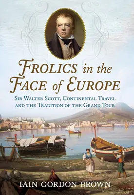 Bucurii în fața Europei: Sir Walter Scott, călătoriile continentale și tradiția Grand Tour - Frolics in the Face of Europe: Sir Walter Scott, Continental Travel and the Tradition of the Grand Tour