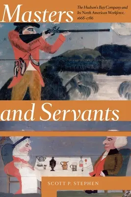 Stăpâni și servitori: Compania Hudson's Bay și forța sa de muncă din America de Nord, 1668-1786 - Masters and Servants: The Hudson's Bay Company and Its North American Workforce, 1668-1786