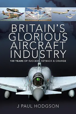 Glorioasa industrie aeronautică a Marii Britanii: 100 de ani de succes, eșecuri și schimbări - Britain's Glorious Aircraft Industry: 100 Years of Success, Setback and Change
