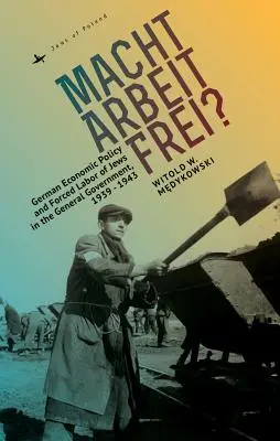 Macht Arbeit Frei? Politica economică germană și munca forțată a evreilor în guvernul general, 1939-1943 - Macht Arbeit Frei?: German Economic Policy and Forced Labor of Jews in the General Government, 1939-1943