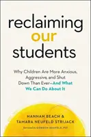 Reclaiming Our Students: De ce copiii sunt mai anxioși, mai agresivi și mai închiși decât oricând - și ce putem face în această privință - Reclaiming Our Students: Why Children Are More Anxious, Aggressive, and Shut Down Than Ever--And What We Can Do about It