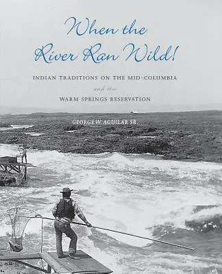 Când râul curgea sălbatic!: Indian Traditions on the Mid-Columbia and the Warm Springs Reservation - When the River Ran Wild!: Indian Traditions on the Mid-Columbia and the Warm Springs Reservation
