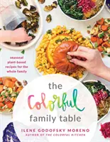Masa colorată a familiei: Rețete sezoniere pe bază de plante pentru întreaga familie - The Colorful Family Table: Seasonal Plant-Based Recipes for the Whole Family