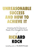 Succesul nerezonabil și cum să îl atingi - Dezlegarea celor nouă secrete ale oamenilor care au schimbat lumea - Unreasonable Success and How to Achieve It - Unlocking the Nine Secrets of People Who Changed the World