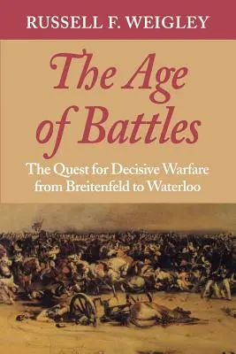Epoca bătăliilor: Căutarea războiului decisiv de la Breitenfeld la Waterloo - The Age of Battles: The Quest for Decisive Warfare from Breitenfeld to Waterloo