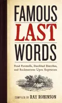 Ultimele cuvinte celebre, despărțirile afectuoase, diatribele de pe patul de moarte și exclamațiile la expirare - Famous Last Words, Fond Farewells, Deathbed Diatribes, and Exclamations Upon Expiration