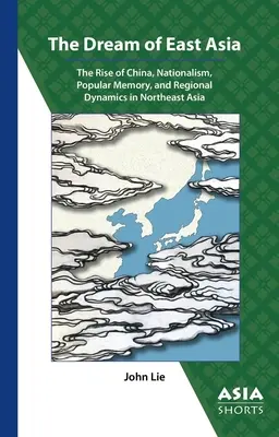 Visul Asiei de Est: The Rise of China, Nationalism, Popular Memory, and Regional Dynamics in Northeast Asia - The Dream of East Asia: The Rise of China, Nationalism, Popular Memory, and Regional Dynamics in Northeast Asia