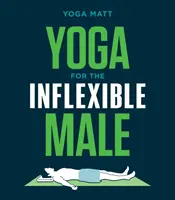Yoga pentru bărbatul inflexibil: A How-To Guide - Yoga for the Inflexible Male: A How-To Guide