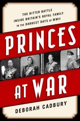 Prinți la război: Bătălia amară din interiorul familiei regale britanice în cele mai întunecate zile ale celui de-al Doilea Război Mondial - Princes at War: The Bitter Battle Inside Britain's Royal Family in the Darkest Days of WWII