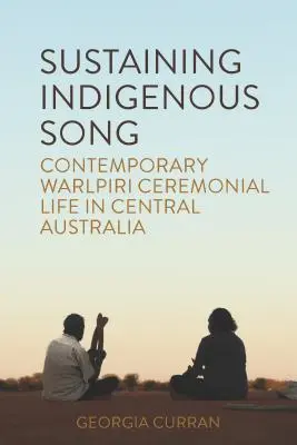 Sustaining Indigenous Songs: Viața ceremonială contemporană Warlpiri în Australia Centrală - Sustaining Indigenous Songs: Contemporary Warlpiri Ceremonial Life in Central Australia