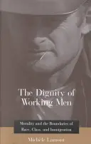 The Dignity of Working Men: Morality and the Boundaries of Race, Class, and Immigration