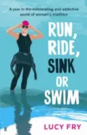 Run, Ride, Sink or Swim - Un an în lumea antrenantă și captivantă a triatlonului feminin - Run, Ride, Sink or Swim - A year in the exhilarating and addictive world of women's triathlon