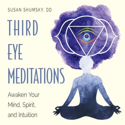 Meditații pentru ochiul al treilea: Trezește-ți mintea, spiritul și intuiția - Third Eye Meditations: Awaken Your Mind, Spirit, and Intuition