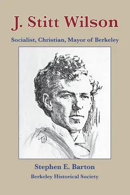J. Stitt Wilson: socialist, creștin, primar al orașului Berkeley - J. Stitt Wilson: Socialist, Christian, Mayor of Berkeley