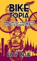Biketopia: Povestiri science-fiction feministe pe bicicletă în viitoruri extreme - Biketopia: Feminist Bicycle Science Fiction Stories in Extreme Futures