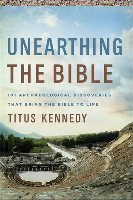 Dezgroparea Bibliei: 101 descoperiri arheologice care aduc Biblia la viață - Unearthing the Bible: 101 Archaeological Discoveries That Bring the Bible to Life