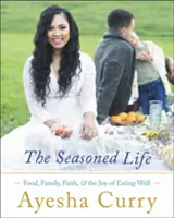The Seasoned Life: Food, Family, Faith, and the Joy of Eating Well (Mâncare, familie, credință și bucuria de a mânca bine) - The Seasoned Life: Food, Family, Faith, and the Joy of Eating Well