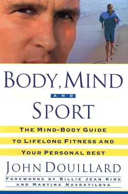 Corp, minte și sport: Ghidul minte-corp pentru sănătate pe tot parcursul vieții, condiție fizică și cea mai bună performanță personală - Body, Mind and Sport: The Mind-Body Guide to Lifelong Health, Fitness, and Your Personal Best