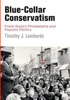 Conservatorismul Blue-Collar: Philadelphia și politica populistă a lui Frank Rizzo - Blue-Collar Conservatism: Frank Rizzo's Philadelphia and Populist Politics