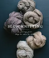 Slow Knitting: O călătorie de la oaie la bobină și la cusătură: A Journey from Sheep to Skein to Stitch - Slow Knitting: A Journey from Sheep to Skein to Stitch
