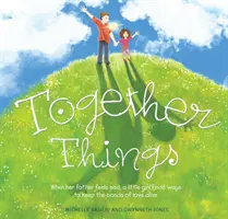 Lucruri împreună: Când tatăl ei se simte trist, o fetiță găsește modalități de a menține vii legăturile iubirii - Together Things: When Her Father Feels Sad, a Little Girl Finds Ways to Keep the Bonds of Love Alive