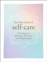 Mica carte a îngrijirii de sine: 200 de moduri de a vă reîmprospăta, restaura și întineri - The Little Book of Self-Care: 200 Ways to Refresh, Restore, and Rejuvenate