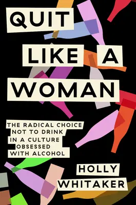 Renunță ca o femeie: Alegerea radicală de a nu bea într-o cultură obsedată de alcool - Quit Like a Woman: The Radical Choice to Not Drink in a Culture Obsessed with Alcohol