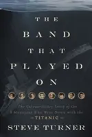 The Band That Played on: The Extraordinary Story of the 8 Musicians Who Went Down with the Titanic (Povestea extraordinară a celor 8 muzicieni care s-au scufundat odată cu Titanicul) - The Band That Played on: The Extraordinary Story of the 8 Musicians Who Went Down with the Titanic
