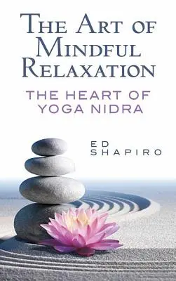 Arta relaxării conștiente: Inima Yoga Nidra: The Heart of Yoga Nidra - The Art of Mindful Relaxation: The Heart of Yoga Nidra