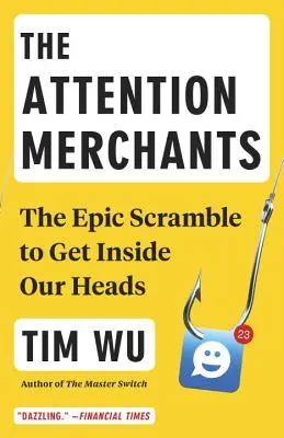 Negustorii de atenție: Lupta epică pentru a ne intra în cap: The Epic Scramble to Get Inside Our Heads - The Attention Merchants: The Epic Scramble to Get Inside Our Heads