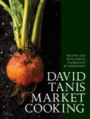 David Tanis Market Cooking: Rețete și revelații, ingredient cu ingredient - David Tanis Market Cooking: Recipes and Revelations, Ingredient by Ingredient