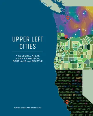 Upper Left Cities: Un atlas cultural al orașelor San Francisco, Portland și Seattle - Upper Left Cities: A Cultural Atlas of San Francisco, Portland, and Seattle