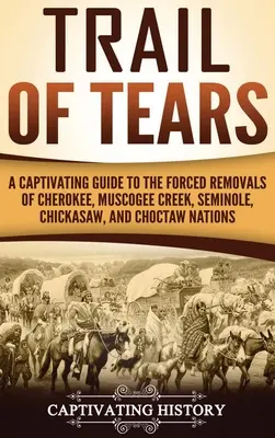 Traseul lacrimilor: Un ghid captivant pentru îndepărtarea forțată a națiunilor Cherokee, Muscogee Creek, Seminole, Chickasaw și Choctaw - Trail of Tears: A Captivating Guide to the Forced Removals of Cherokee, Muscogee Creek, Seminole, Chickasaw, and Choctaw nations