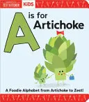 A is for Artichoke (A de la anghinare): Un alfabet gastronomic de la anghinare la zest - A is for Artichoke: A Foodie Alphabet from Artichoke to Zest