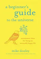 Ghidul universului pentru începători - Idei neobișnuite pentru a trăi o viață neobișnuit de fericită - Beginner's Guide to the Universe - Uncommon Ideas for Living an Unusually Happy Life