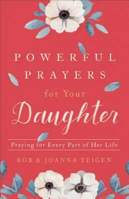 Rugăciuni puternice pentru fiica ta: Rugăciuni pentru fiecare parte a vieții ei - Powerful Prayers for Your Daughter: Praying for Every Part of Her Life