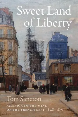 Tărâmul dulce al libertății: America în mintea stângii franceze, 1848-1871 - Sweet Land of Liberty: America in the Mind of the French Left, 1848-1871
