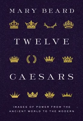 Twelve Caesars: Images of Power from the Ancient World to the Modern (Imagini ale puterii din lumea antică până în cea modernă) - Twelve Caesars: Images of Power from the Ancient World to the Modern