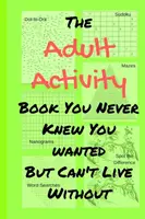 The Adult Activity Book You Never Knew You Wanted But Can't Live Without: Cu Jocuri, Colorat, Sudoku, Puzzle-uri și multe altele. - The Adult Activity Book You Never Knew You Wanted But Can't Live Without: With Games, Coloring, Sudoku, Puzzles and More.