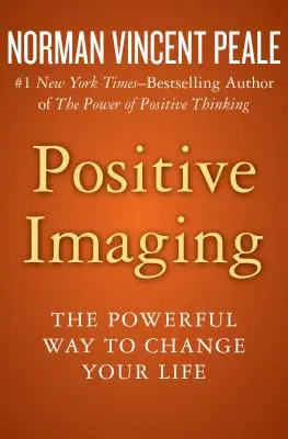 Imaginea pozitivă: Calea puternică de a-ți schimba viața - Positive Imaging: The Powerful Way to Change Your Life