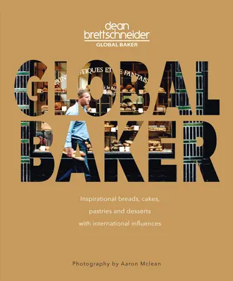 Brutar global: Pâini, prăjituri, produse de patiserie și deserturi inspiraționale cu influențe internaționale - Global Baker: Inspirational Breads, Cakes, Pastries and Desserts with International Influences