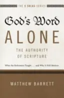 Numai Cuvântul lui Dumnezeu - Autoritatea Scripturii: Ce au învățat reformatorii... și de ce încă mai contează - God's Word Alone---The Authority of Scripture: What the Reformers Taught...and Why It Still Matters