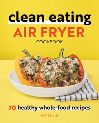 Carte de bucate Clean Eating Air Fryer: 70 de rețete sănătoase cu alimente integrale - Clean Eating Air Fryer Cookbook: 70 Healthy Whole-Food Recipes