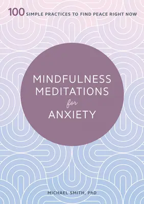 Meditații mindfulness pentru anxietate: 100 de practici simple pentru a găsi pacea chiar acum - Mindfulness Meditations for Anxiety: 100 Simple Practices to Find Peace Right Now