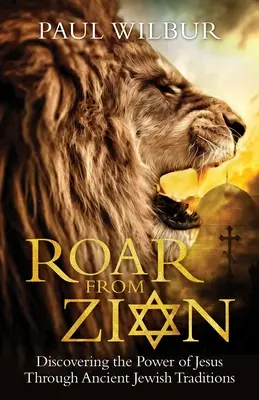 Rugăitul din Sion: Descoperirea puterii lui Iisus prin intermediul tradițiilor evreiești străvechi - Roar from Zion: Discovering the Power of Jesus Through Ancient Jewish Traditions