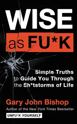 Wise as Fu*k: Simple Truths to Guide You Through the Sh*tstorms of Life (Adevăruri simple pentru a te ghida prin furtunile vieții) - Wise as Fu*k: Simple Truths to Guide You Through the Sh*tstorms of Life