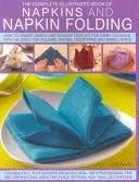 The Complete Illustrated Book of Napkins and Napkin Folding: How to Create Simple and Elegant Displays for Every Occasion, with More Than 150 Ideas fo